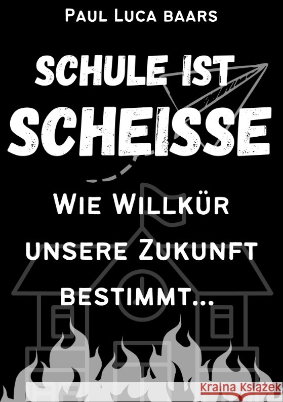 Schule ist Schei?e: Wie Willk?r unsere Zukunft bestimmt... Paul Luca Baars 9783347998889 Tredition Gmbh - książka
