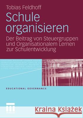 Schule Organisieren: Der Beitrag Von Steuergruppen Und Organisationalem Lernen Zur Schulentwicklung Feldhoff, Tobias 9783531181004 VS Verlag - książka