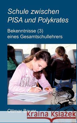 Schule zwischen PISA und Polykrates: Bekenntnisse (3) eines Gesamtschullehrers Bauer, Ottmar 9783839177914 Books on Demand - książka