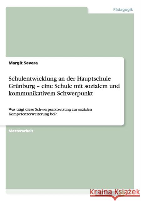 Schulentwicklung an der Hauptschule Grünburg - eine Schule mit sozialem und kommunikativem Schwerpunkt: Was trägt diese Schwerpunktsetzung zur soziale Severa, Margit 9783656303497 Grin Verlag - książka