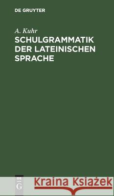 Schulgrammatik Der Lateinischen Sprache: Zunächst Für Realschulen Bearbeitet Kuhr, A. 9783112408650 de Gruyter - książka