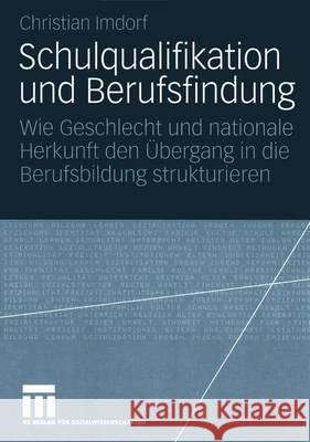 Schulqualifikation Und Berufsfindung: Wie Geschlecht Und Nationale Herkunft Den Übergang in Die Berufsbildung Strukturieren Imdorf, Christian 9783531144412 Vs Verlag Fur Sozialwissenschaften - książka