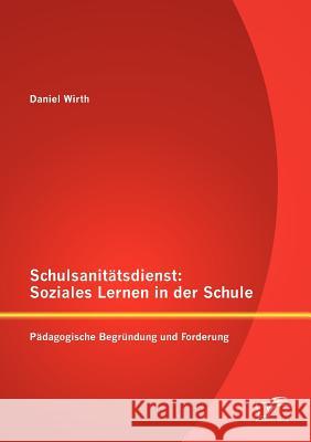 Schulsanitätsdienst: Soziales Lernen in der Schule: Pädagogische Begründung und Forderung Wirth, Daniel 9783842883673 Diplomica Verlag Gmbh - książka