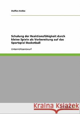 Schulung der Reaktionsfähigkeit durch kleine Spiele als Vorbereitung auf das Sportspiel Basketball Steffen Knabe 9783638678360 Grin Verlag - książka