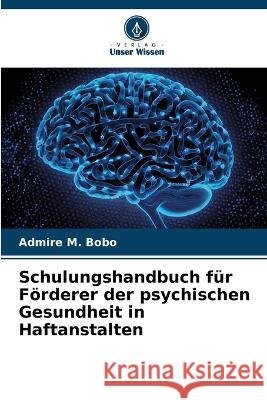 Schulungshandbuch fur Foerderer der psychischen Gesundheit in Haftanstalten Admire M Bobo   9786206128205 Verlag Unser Wissen - książka
