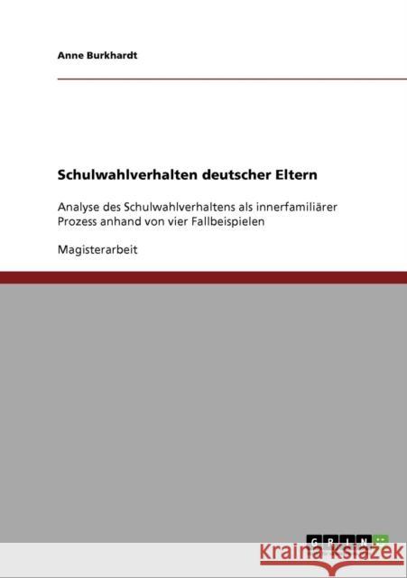 Schulwahlverhalten deutscher Eltern: Analyse des Schulwahlverhaltens als innerfamiliärer Prozess anhand von vier Fallbeispielen Burkhardt, Anne 9783638893206 Grin Verlag - książka