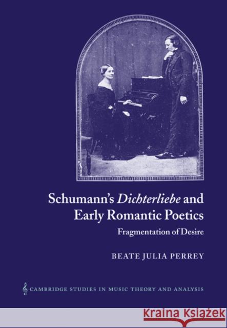 Schumann's Dichterliebe and Early Romantic Poetics: Fragmentation of Desire Perrey, Beate Julia 9780521042451 Cambridge University Press - książka