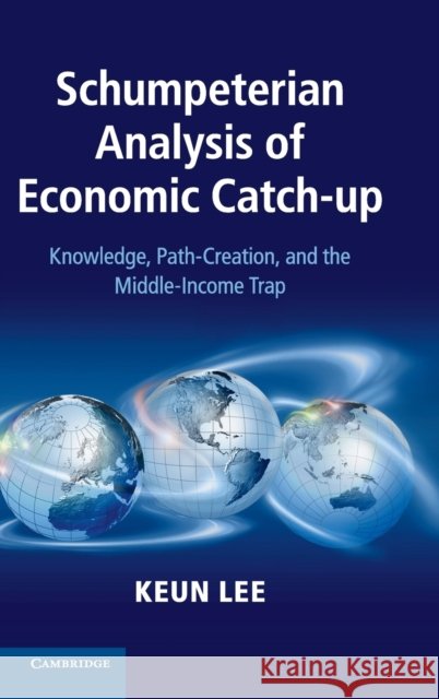 Schumpeterian Analysis of Economic Catch-Up: Knowledge, Path-Creation, and the Middle-Income Trap Lee, Keun 9781107042681 CAMBRIDGE UNIVERSITY PRESS - książka