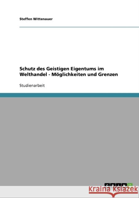 Schutz des Geistigen Eigentums im Welthandel - Möglichkeiten und Grenzen Wittenauer, Steffen 9783638640251 Grin Verlag - książka
