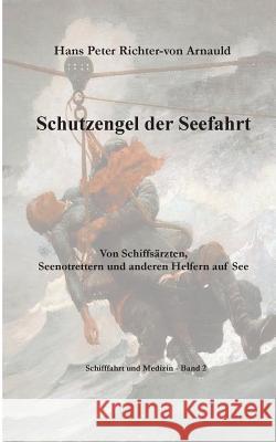 Schutzengel der Seefahrt: Von Schiffsärzten, Seenotrettern und anderen Helfern zur See Hans Peter Richter-Von Arnauld 9783752876796 Books on Demand - książka