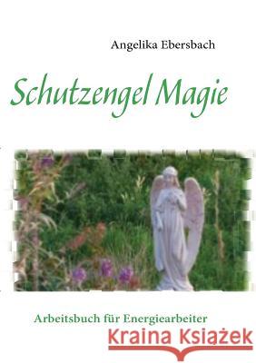 Schutzengel Magie: Arbeitsbuch für Energiearbeiter Ebersbach, Angelika 9783837070149 Books on Demand - książka