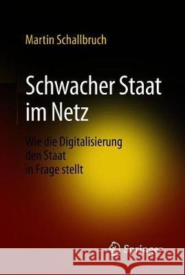 Schwacher Staat Im Netz: Wie Die Digitalisierung Den Staat in Frage Stellt Schallbruch, Martin 9783658199463 Springer - książka