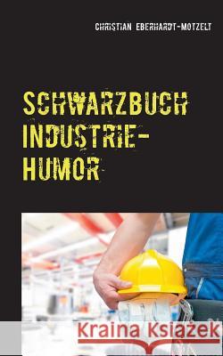 Schwarzbuch Industrie-Humor: Worüber die produzierende Industrie lacht Eberhardt-Motzelt, Christian 9783734745195 Books on Demand - książka