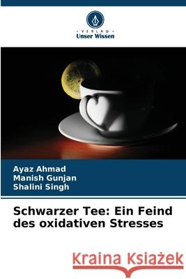 Schwarzer Tee: Ein Feind des oxidativen Stresses Ayaz Ahmad Manish Gunjan Shalini Singh 9786209398377 Verlag Unser Wissen - książka