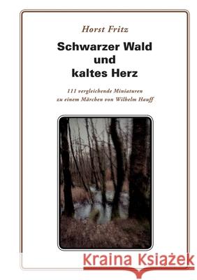 Schwarzer Wald und kaltes Herz: 111 vergleichende Miniaturen zu einem Märchen von Wilhelm Hauff Fritz, Horst 9783752888485 Books on Demand - książka