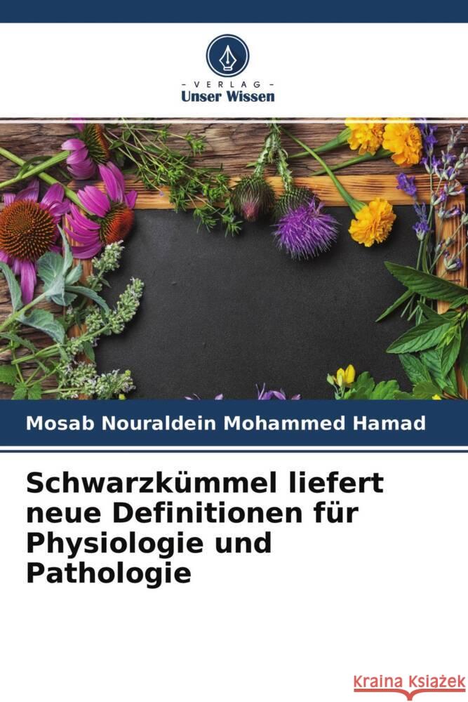 Schwarzkümmel liefert neue Definitionen für Physiologie und Pathologie Nouraldein Mohammed Hamad, Mosab 9786204770178 Verlag Unser Wissen - książka