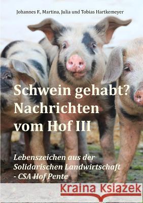 Schwein gehabt? Nachrichten vom Hof III: Lebenszeichen aus der Solidarischen Landwirtschaft - CSA Hof Pente Hartkemeyer, Tobias 9783734734908 Books on Demand - książka