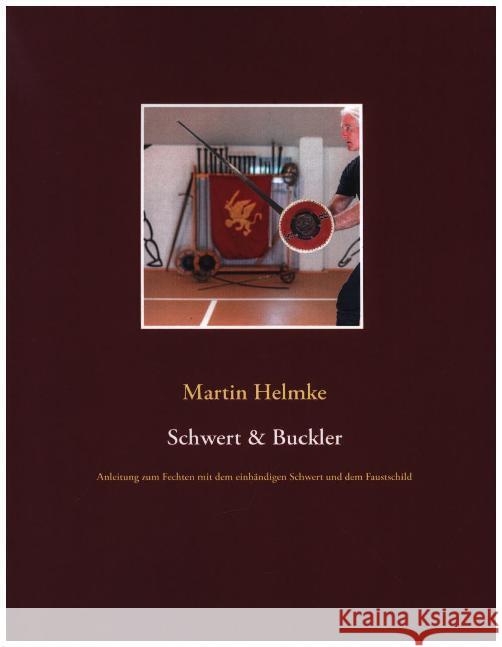 Schwert & Buckler: Anleitung zum Fechten mit dem einhändigen Schwert und dem Faustschild Helmke, Martin 9783750400696 Books on Demand - książka