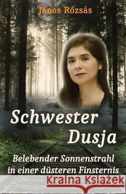 Schwester Dusja: Belebender Sonnenstrahl in einer düsteren Finsternis Rozsas, Laszlo Janos 9781530537525 Createspace Independent Publishing Platform - książka