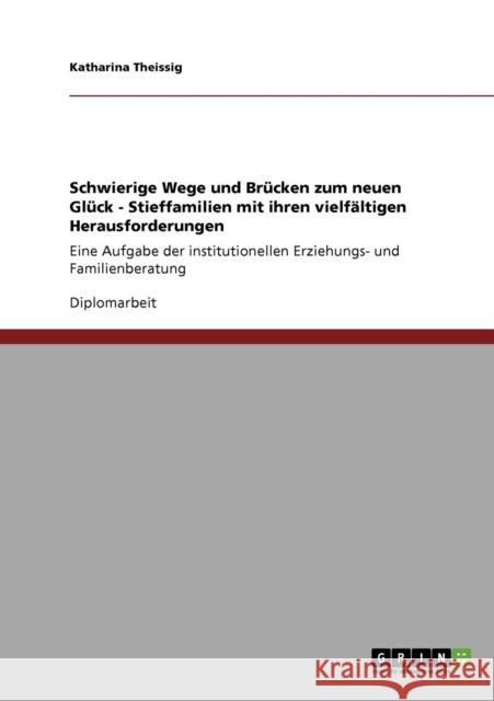 Schwierige Wege und Brücken zum neuen Glück. Stieffamilien und ihre vielfältigen Herausforderungen: Eine Aufgabe der institutionellen Erziehungs- und Theissig, Katharina 9783640274536 Grin Verlag - książka