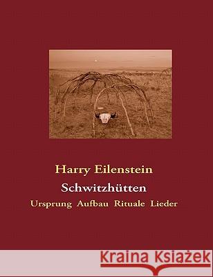 Schwitzhütten: Ursprung Aufbau Rituale Lieder Eilenstein, Harry 9783842340749 Books on Demand - książka