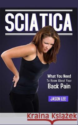 Sciatica: What You Need To Know About Your Back Pain Lee, Jason 9781517703097 Createspace Independent Publishing Platform - książka