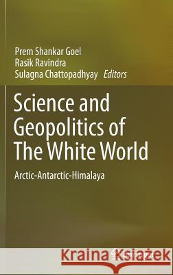 Science and Geopolitics of the White World: Arctic-Antarctic-Himalaya Goel, Prem Shankar 9783319577647 Springer - książka