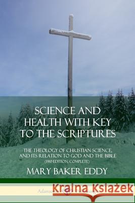 Science and Health with Key to the Scriptures: The Theology of Christian Science, and its Relation to God and the Bible (1910 Edition, Complete) Mary Baker Eddy 9780359045181 Lulu.com - książka
