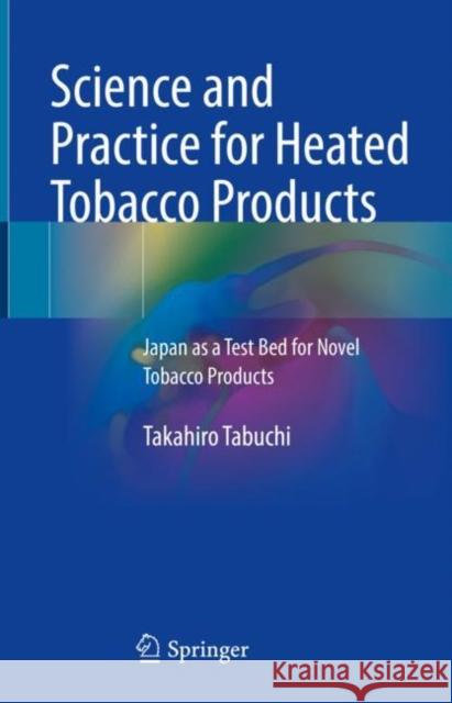 Science and Practice for Heated Tobacco Products: Japan as a Test Bed for Novel Tobacco Products Takahiro Tabuchi 9789813345034 Springer - książka