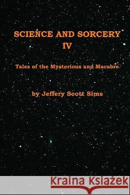 Science and Sorcery IV: Tales Mysterious and Macabre Jeffery Scott Sims   9780989932264 Dyrezan Press - książka