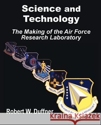 Science and Technology: The Making of the Air Force Research Laboratory Duffner, Robert W. 9781410202123 University Press of the Pacific - książka