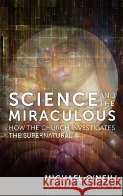 Science and the Miraculous: How the Church Investigates the Supernatural Michael O'Neill 9781505116397 Tan Books - książka