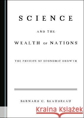 Science and the Wealth of Nations: The Physics of Economic Growth Bernard C. Beaudreau 9781527565814 Cambridge Scholars Publishing - książka