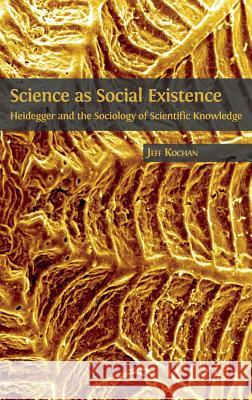 Science as Social Existence: Heidegger and the Sociology of Scientific Knowledge Jeff Kochan 9781783744114 Open Book Publishers - książka