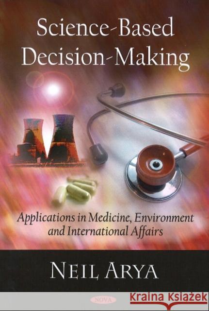 Science-Based Decision-Making: Applications in Medicine, Environment & International Affairs Neil Arya 9781604566253 Nova Science Publishers Inc - książka