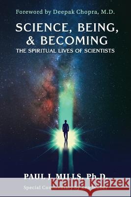 Science, Being, & Becoming: The Spiritual Lives of Scientists Paul J Mills, Ken Wilber, Deepak Chopra 9781958921050 Light on Light Press - książka