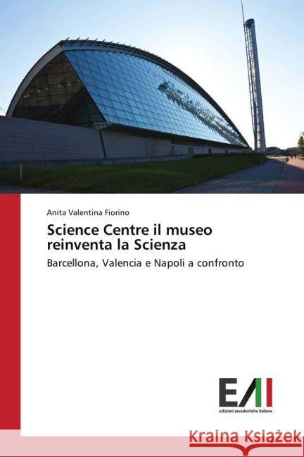 Science Centre il museo reinventa la Scienza : Barcellona, Valencia e Napoli a confronto Fiorino, Anita Valentina 9783330782037 Edizioni Accademiche Italiane - książka