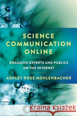 Science Communication Online: Engaging Experts and Publics on the Internet Ashley Rose Mehlenbacher 9780814255308 Ohio State University Press - książka