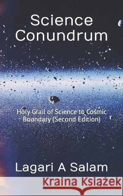 Science Conundrum: Holy Grail of Science to Cosmic Boundary (Second Edition) Lagari A Salam   9781530922291 Createspace Independent Publishing Platform - książka