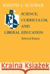 Science, Curriculum, and Liberal Education: Selected Essays Schwab, Joseph J. 9780226741871 University of Chicago Press