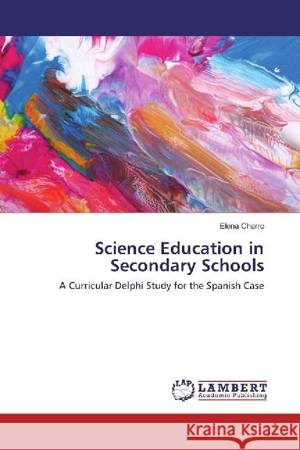 Science Education in Secondary Schools : A Curricular Delphi Study for the Spanish Case Charro, Elena 9783659570049 LAP Lambert Academic Publishing - książka