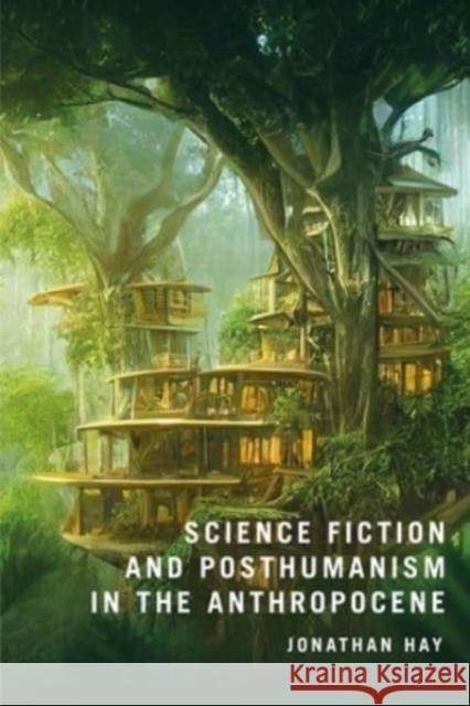 Science Fiction and Posthumanism in the Anthropocene Jonathan Hay 9781350465954 Bloomsbury Publishing PLC - książka