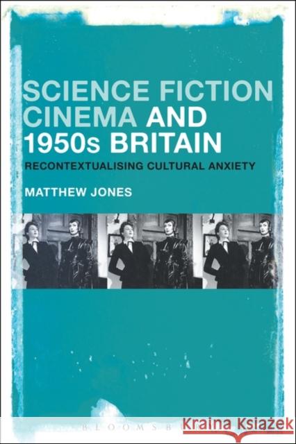 Science Fiction Cinema and 1950s Britain: Recontextualizing Cultural Anxiety Matthew Jones 9781501352515 Bloomsbury Academic - książka