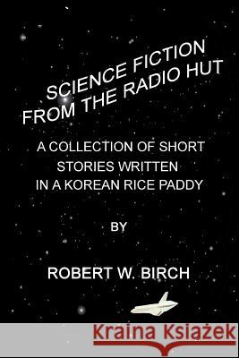Science Fiction from the Radio Hut: A Collection of Short Stories Written in a Korean Rice Paddy Robert Birch 9781442146921 Createspace - książka