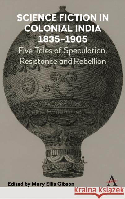 Science Fiction in Colonial India, 1835-1905: Five Stories of Speculation, Resistance and Rebellion Mary Ellis Gibson 9781783088638 Anthem Press - książka