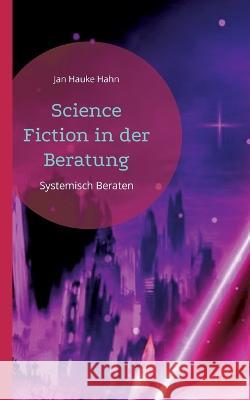 Science Fiction in der Beratung: Systemisch-kreative Methoden f?r Beratung, Coaching und Supervision Jan Hauke Hahn 9783751998215 Books on Demand - książka