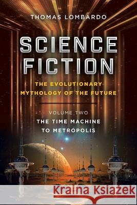 Science Fiction: the Evolutionary Mythology of the Future: Volume Two: the Time Machine to Metropolis Thomas Lombardo 9781665533713 Authorhouse - książka