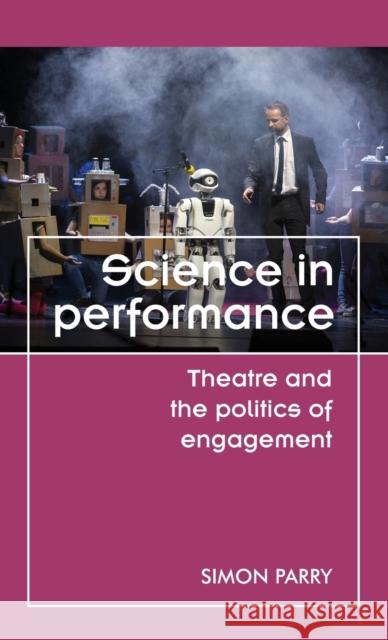 Science in Performance: Theatre and the Politics of Engagement Simon Parry 9780719099205 Manchester University Press - książka