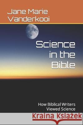 Science in the Bible: How Biblical Writers Viewed Science Jane Marie Vanderkooi 9798827004318 Independently Published - książka