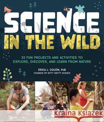 Science in the Wild: 52 Fun Projects and Activities to Explore, Discover, and Learn from Nature Erica Colon 9780760390061 Quarry Books - książka